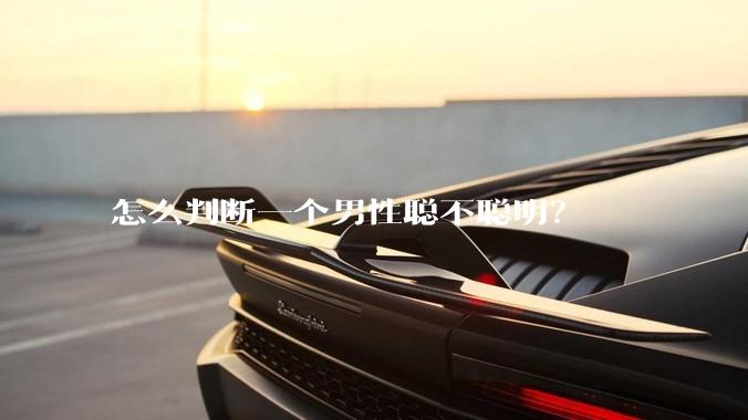 怎么判断一个男性聪不聪明？