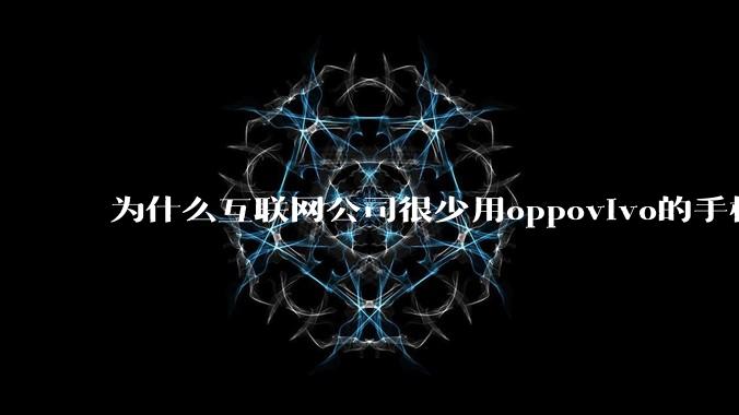 为什么互联网公司很少用oppovivo的手机呢？