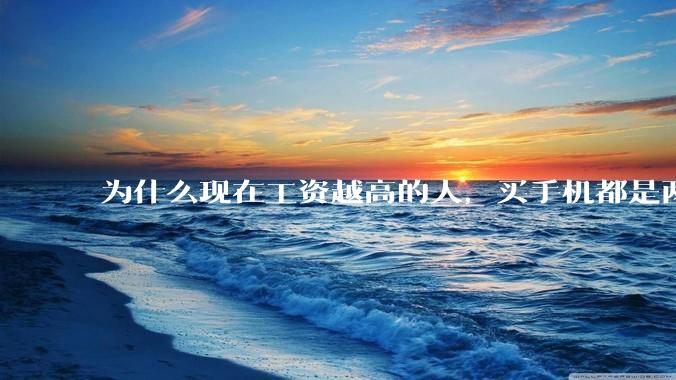 为什么现在工资越高的人，买手机都是两三千块的，反而工资越底的人，要买六七千或八九千的手机？