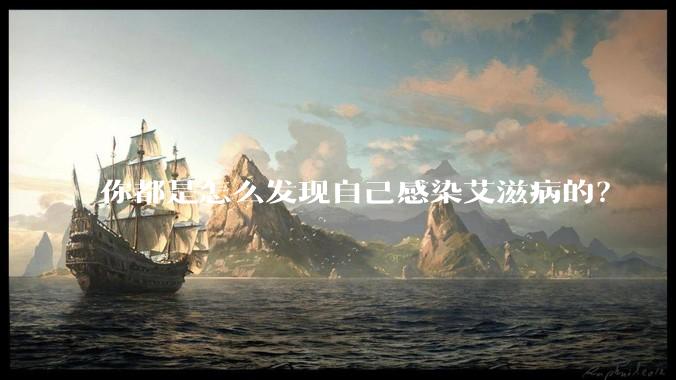 你都是怎么发现自己感染艾滋病的？