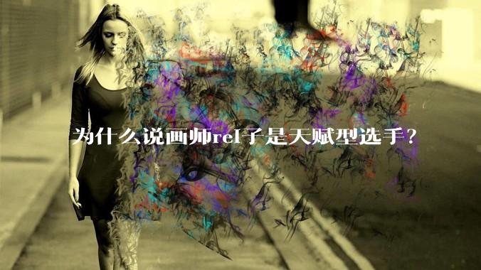 为什么说画师rei子是天赋型选手？