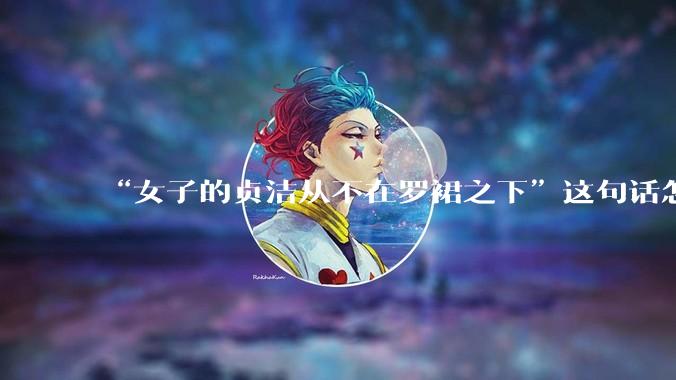 “女子的贞洁从不在罗裙之下”这句话怎么去理解？