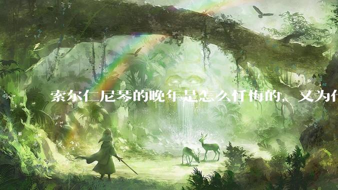 索尔仁尼琴的晚年是怎么忏悔的，又为什么要忏悔？