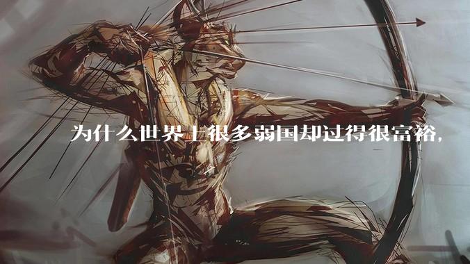 为什么世界上很多弱国却过得很富裕，“落后就要挨打”是不是一个伪命题？