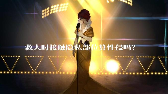 救人时接触隐私部位算性侵吗？